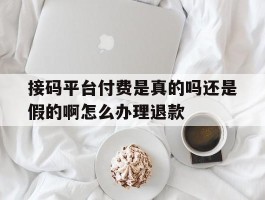 包含接码平台付费是真的吗还是假的啊怎么办理退款的词条
