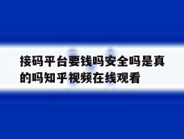 包含接码平台要钱吗安全吗是真的吗知乎视频在线观看的词条