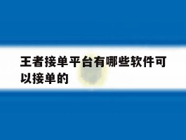 包含王者接单平台有哪些软件可以接单的的词条