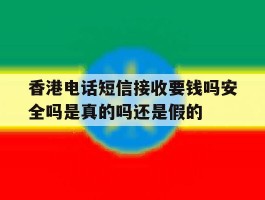 关于香港电话短信接收要钱吗安全吗是真的吗还是假的的信息