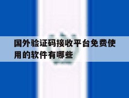 国外验证码接收平台免费使用的软件有哪些的简单介绍