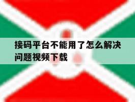 接码平台不能用了怎么解决问题视频下载