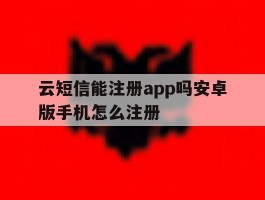 云短信能注册app吗安卓版手机怎么注册