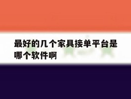 包含最好的几个家具接单平台是哪个软件啊的词条