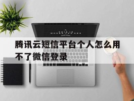 腾讯云短信平台个人怎么用不了微信登录