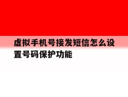 虚拟手机号接发短信怎么设置号码保护功能