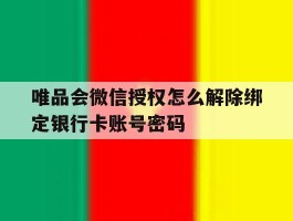 包含唯品会微信授权怎么解除绑定银行卡账号密码的词条