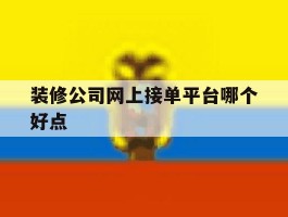 装修公司网上接单平台哪个好点