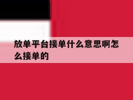 包含放单平台接单什么意思啊怎么接单的的词条