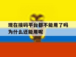 现在接码平台都不能用了吗为什么还能用呢的简单介绍