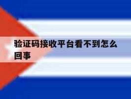 验证码接收平台看不到怎么回事