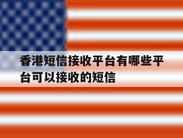 香港短信接收平台有哪些平台可以接收的短信