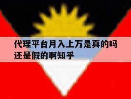 代理平台月入上万是真的吗还是假的啊知乎的简单介绍