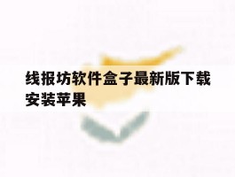 关于线报坊软件盒子最新版下载安装苹果的信息
