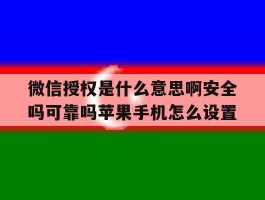 关于微信授权是什么意思啊安全吗可靠吗苹果手机怎么设置的信息