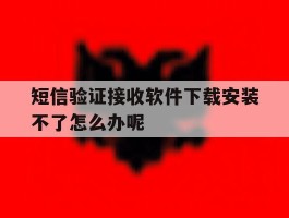 短信验证接收软件下载安装不了怎么办呢