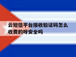 云短信平台接收验证码怎么收费的呀安全吗的简单介绍