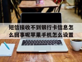 短信接收不到银行卡信息怎么回事呢苹果手机怎么设置的简单介绍