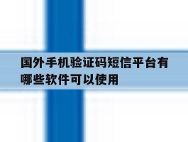 国外手机验证码短信平台有哪些软件可以使用