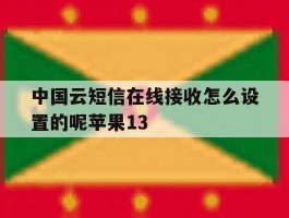 包含中国云短信在线接收怎么设置的呢苹果13的词条