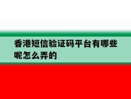 香港短信验证码平台有哪些呢怎么弄的