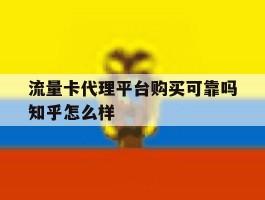 流量卡代理平台购买可靠吗知乎怎么样的简单介绍