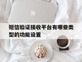 短信验证接收平台有哪些类型的功能设置