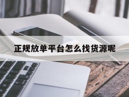 正规放单平台怎么找货源呢