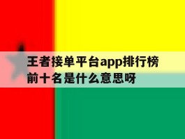 包含王者接单平台app排行榜前十名是什么意思呀的词条