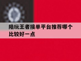 陪玩王者接单平台推荐哪个比较好一点