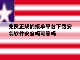 关于免费正规的接单平台下载安装软件安全吗可靠吗的信息
