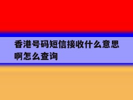 香港号码短信接收什么意思啊怎么查询
