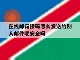 在线邮箱接码怎么发送给别人邮件呢安全吗的简单介绍