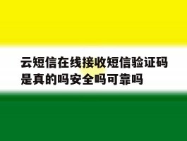云短信在线接收短信验证码是真的吗安全吗可靠吗的简单介绍