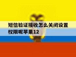 短信验证接收怎么关闭设置权限呢苹果12