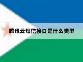 腾讯云短信接口是什么类型