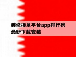 关于装修接单平台app排行榜最新下载安装的信息