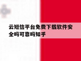 云短信平台免费下载软件安全吗可靠吗知乎的简单介绍