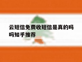 云短信免费收短信是真的吗吗知乎推荐的简单介绍