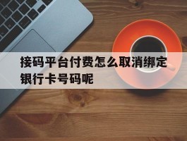 关于接码平台付费怎么取消绑定银行卡号码呢的信息