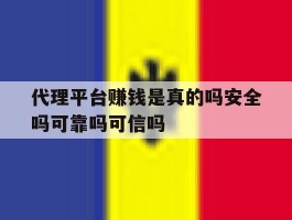 代理平台赚钱是真的吗安全吗可靠吗可信吗的简单介绍