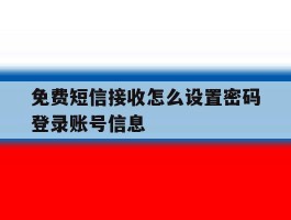 免费短信接收怎么设置密码登录账号信息的简单介绍
