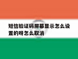 短信验证码屏幕显示怎么设置的呀怎么取消