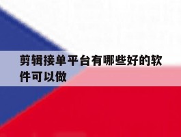 剪辑接单平台有哪些好的软件可以做