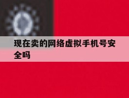现在卖的网络虚拟手机号安全吗
