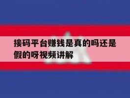 关于接码平台赚钱是真的吗还是假的呀视频讲解的信息