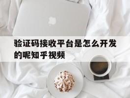 验证码接收平台是怎么开发的呢知乎视频的简单介绍