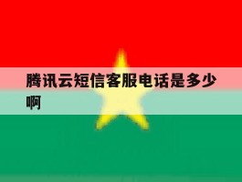 关于腾讯云短信客服电话是多少啊的信息