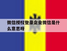 微信授权登录企业微信是什么意思呀
