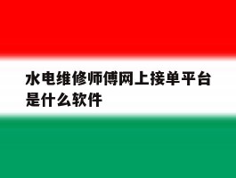 水电维修师傅网上接单平台是什么软件